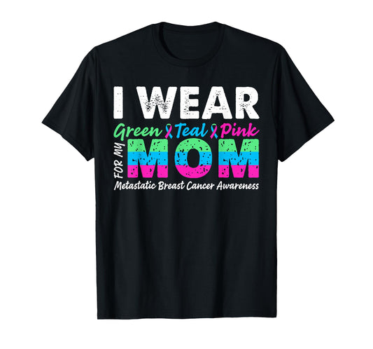 Metastatic Breast Cancer I Wear Green Teal Pink For Mom T-Shirt