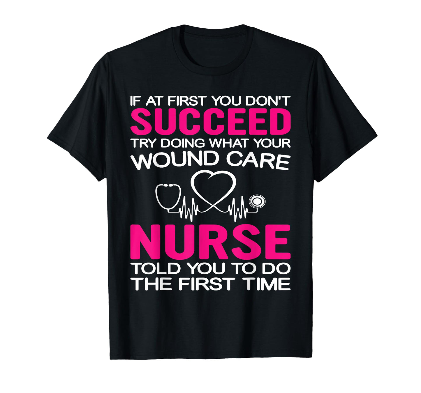 If At First You Don't Succeed Try Doing What Your Wound Care T-Shirt
