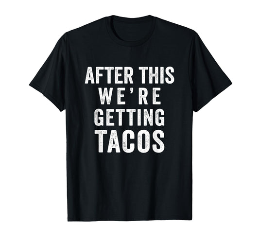 after this we're getting tacos T-shirt T-Shirt