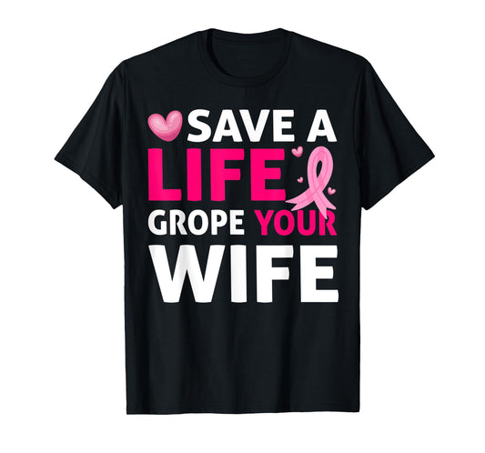 Save A Life Grope Your Wife Breast Cancer Awareness T-Shirt