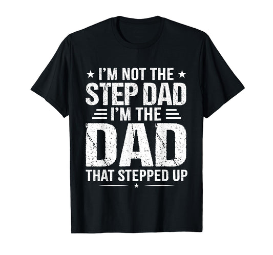 I'm not the step Dad I'm the dad that stepped up T-Shirt