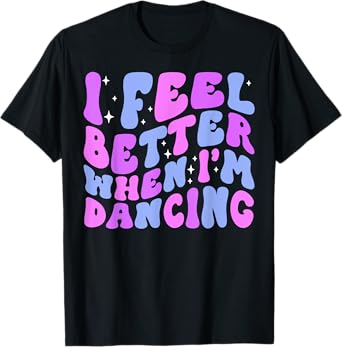 I Feel Better When I'm Dancing Ballet Dancer Girl Groovy Art T-Shirt