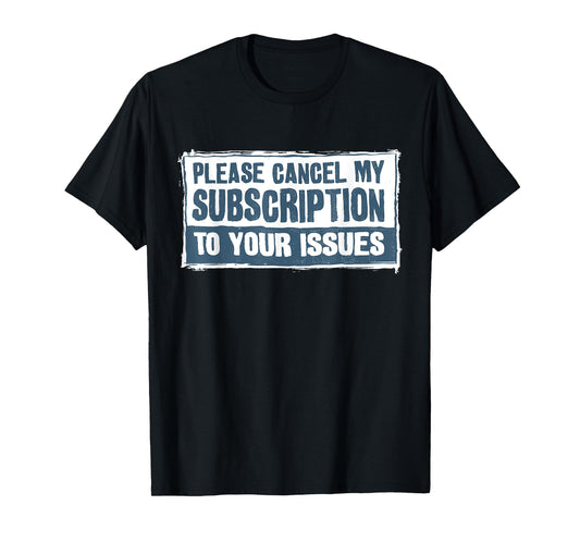 Please Cancel My Subscription To Your Issues Funny Quote T-Shirt