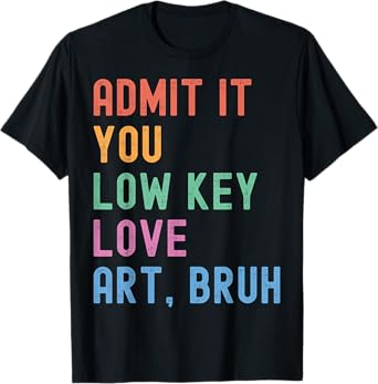 Admit It You Low Key Love Art Bruh Funny Artist Art Teacher T-Shirt