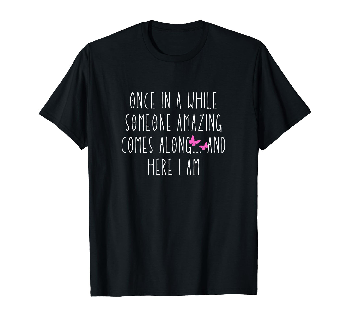 once in a while someone amazing comes along... and here i am T-Shirt