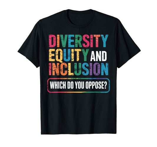 Diversity Equity And Inclusion Which Do You Oppose T-Shirt