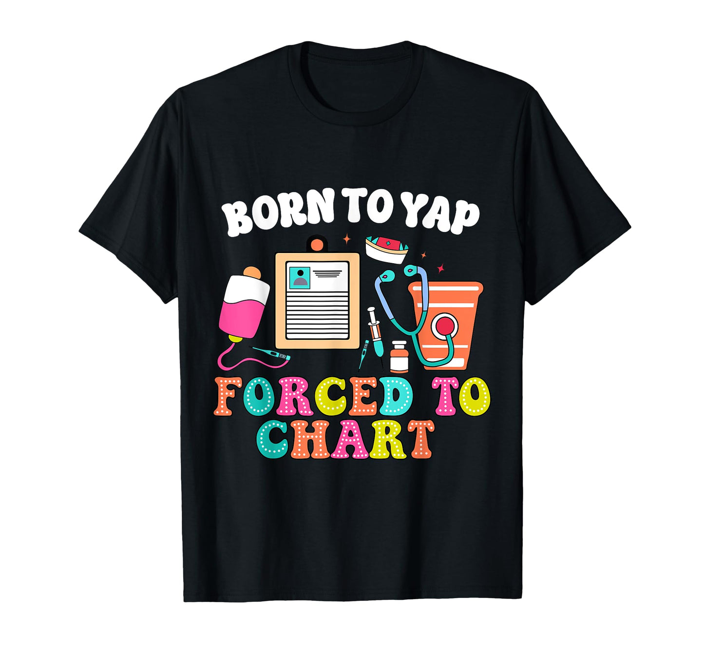 Born To Yap Forced To Chart Nurse Graduation T-Shirt
