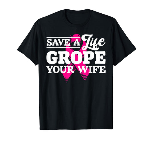 Save Life Grope Your Wife Breast Cancer Husband T-Shirt