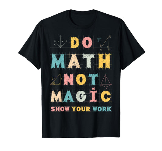 Do Math Not Magic Show Your Work Math Teacher Funny Gifts T-Shirt