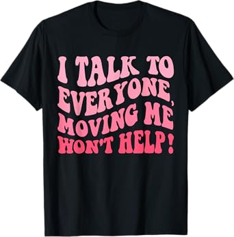 I Talk To Everyone Moving Me Won't Help Groovy Funny T-Shirt