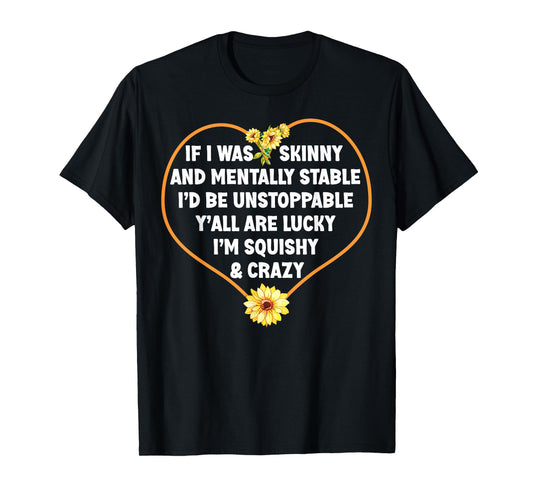 If I Was Skinny and Mentally Stable I'd Be Unstoppabl Saying T-Shirt