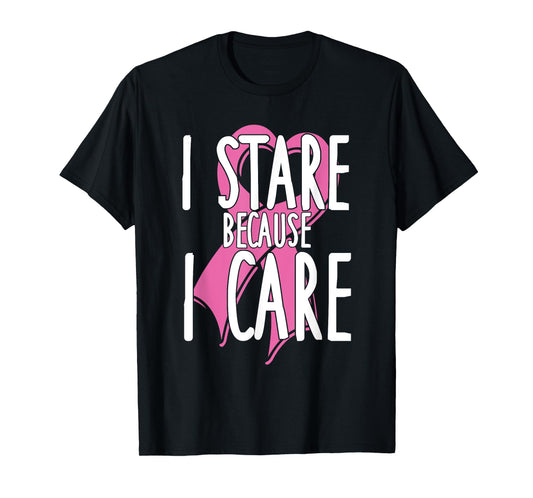 I stare because I care. Funny Cancer Awareness Shirt (pink) T-Shirt