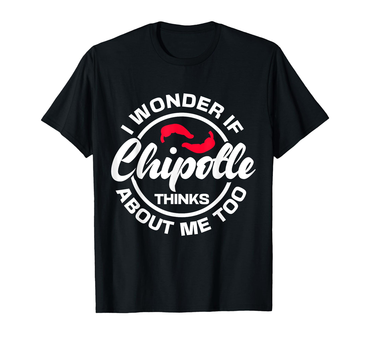 I Wonder If Chipotle Thinks About Me Too Spicy Mexican Food T-Shirt