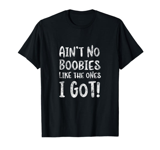 Ain't No Boobies Like the Ones I Got! - Funny Boob Girls T-Shirt