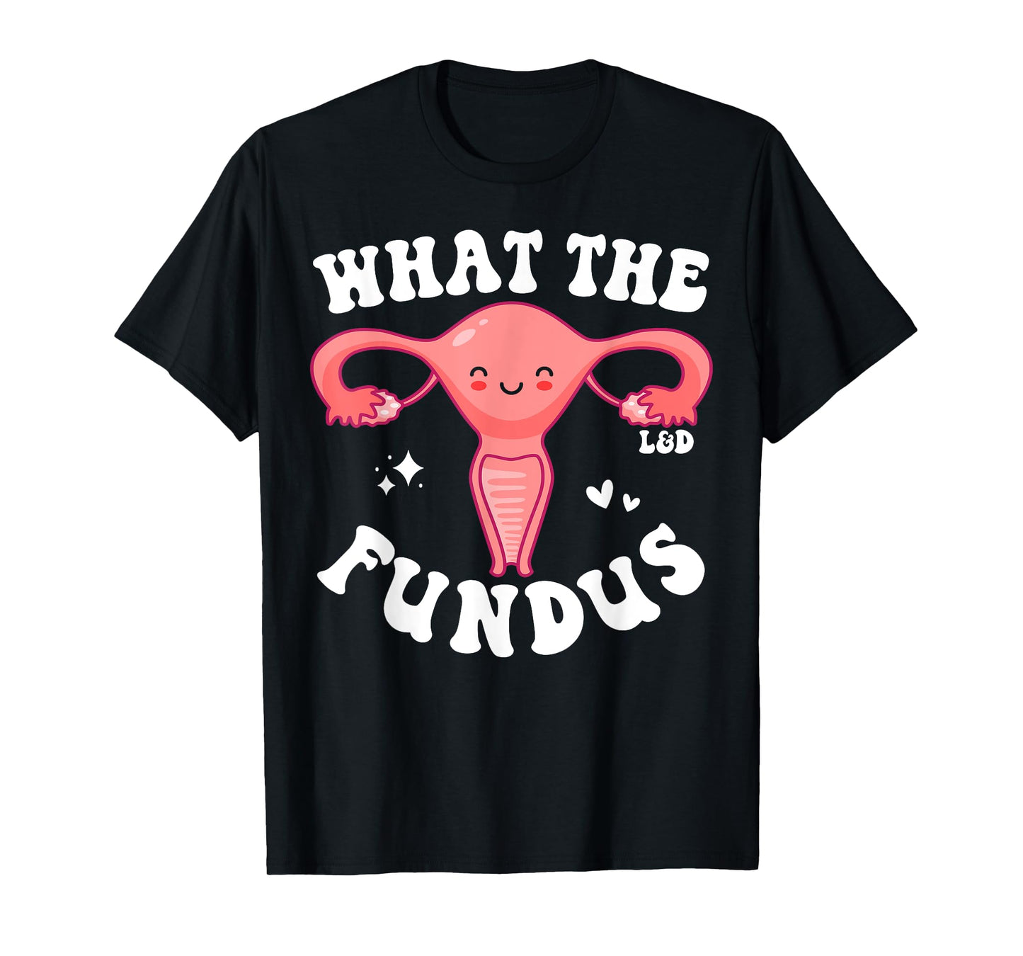 Funny Labor and Delivery Nurse L and D Team What The Fundus T-Shirt