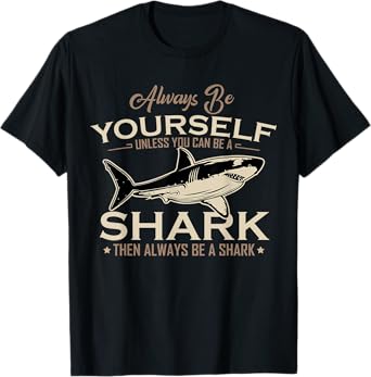 Always Be Yourself Unless You Can Be A Shark Then Always Be T-Shirt