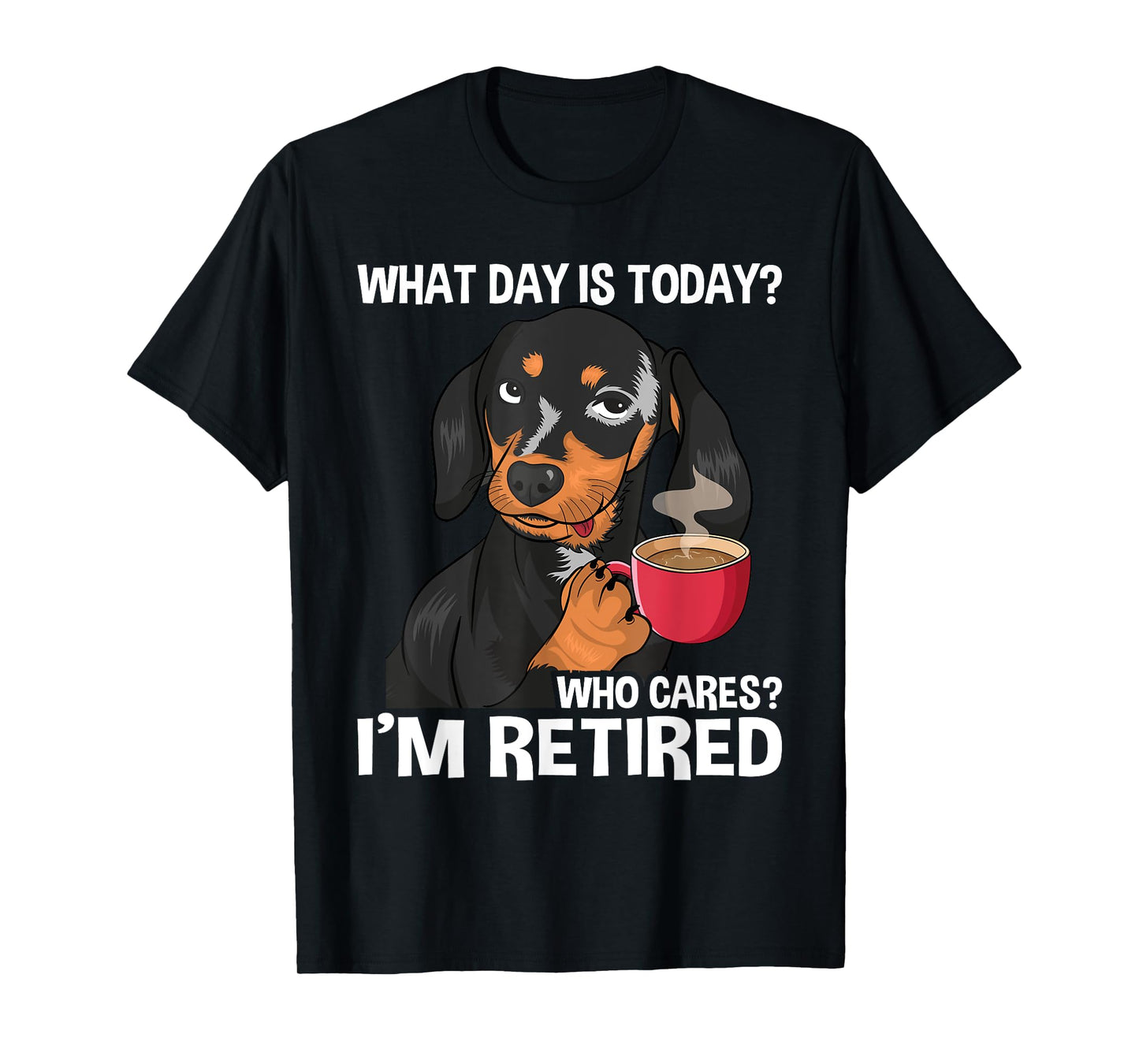 What Day Is Today Who Cares I'm Retired - Funny Retirement T-Shirt