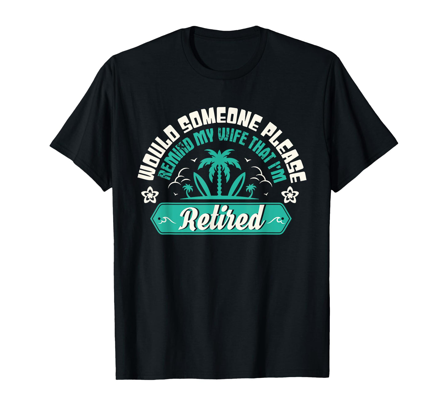Would Someone Please Remind My Wife That I'm Retired T-Shirt