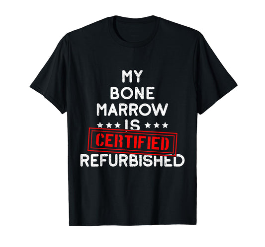 My Bone Marrow Is Certified Refurbished Leukemia Bone Cancer T-Shirt