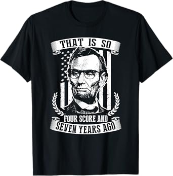That Is So Four Score And Seven Years Ago Abe Lincoln Shirt T-Shirt