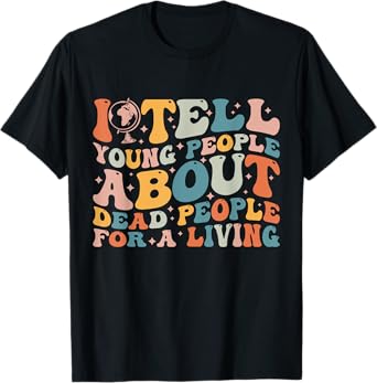 I Tell Young People About Dead People Groovy History Teacher T-Shirt