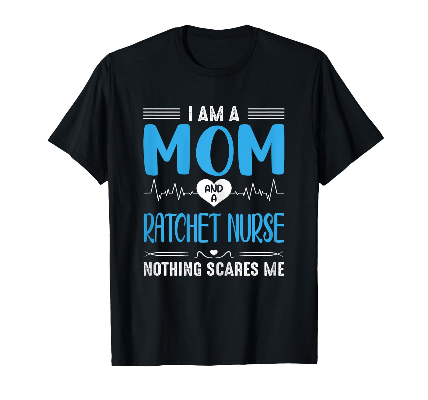 I Am A Mom and A Ratchet Nurse Nothing Scares Me Mothers Day T-Shirt