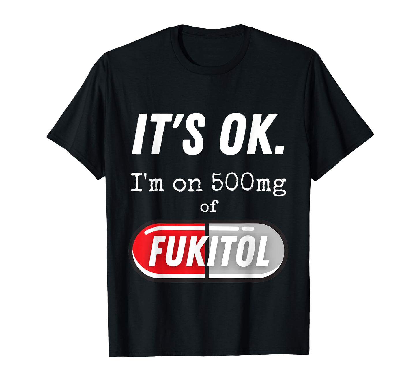 It's Ok I'm On 500mg Of Fukitol Funny Sarcasm T-Shirt