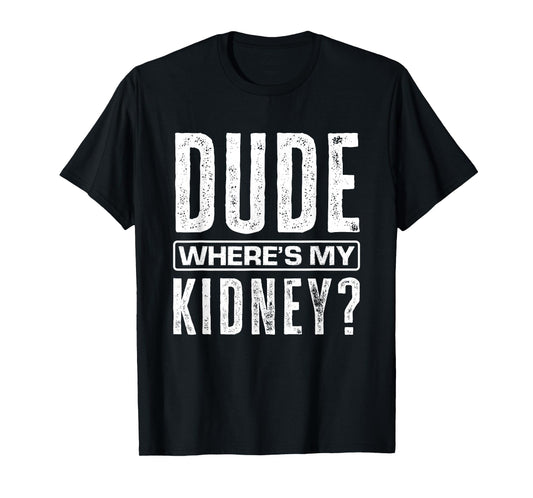 Dude Where's My Kidney? Funny Get Well Surgery Kidney Donors T-Shirt