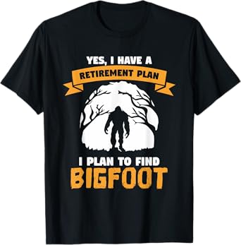 Yes, I Have A Retirement Plan I Plan To Find Bigfoot Quote T-Shirt