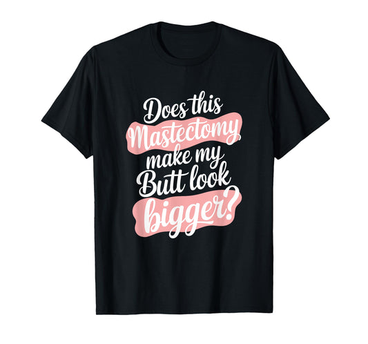 Does This Mastectomy Make My Butt Look Bigger, Breast Cancer T-Shirt