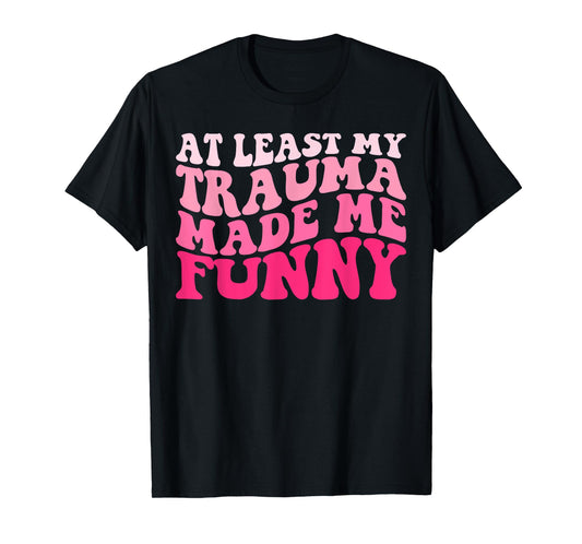 At Least My Trauma Made Me Funny Groovy T-Shirt