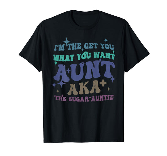 I'm The Get What You Want Aunt Aka The Sugar Auntie T-Shirt