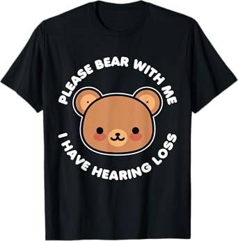 Hearing Impaired Hard of Hearing - Bear with me i have T-Shirt