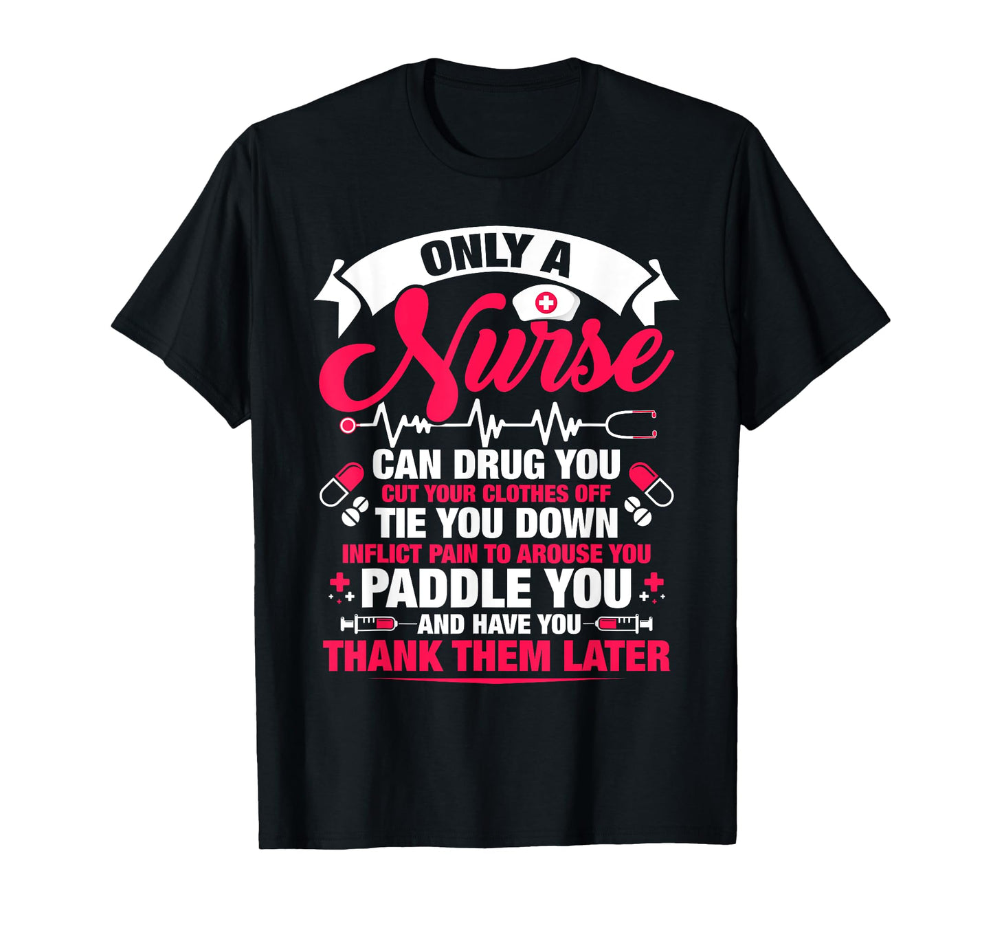 Only a nurse can drug you cut your clothes off tie you T-Shirt