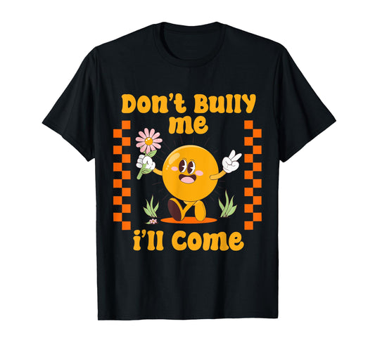 Don't Bully Me I'll Come Funny Sarcastic T-Shirt