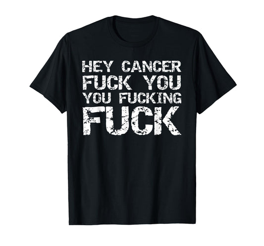 Funny Cancer Quote Gift Hey Cancer Fuck You You Fucking Fuck T-Shirt