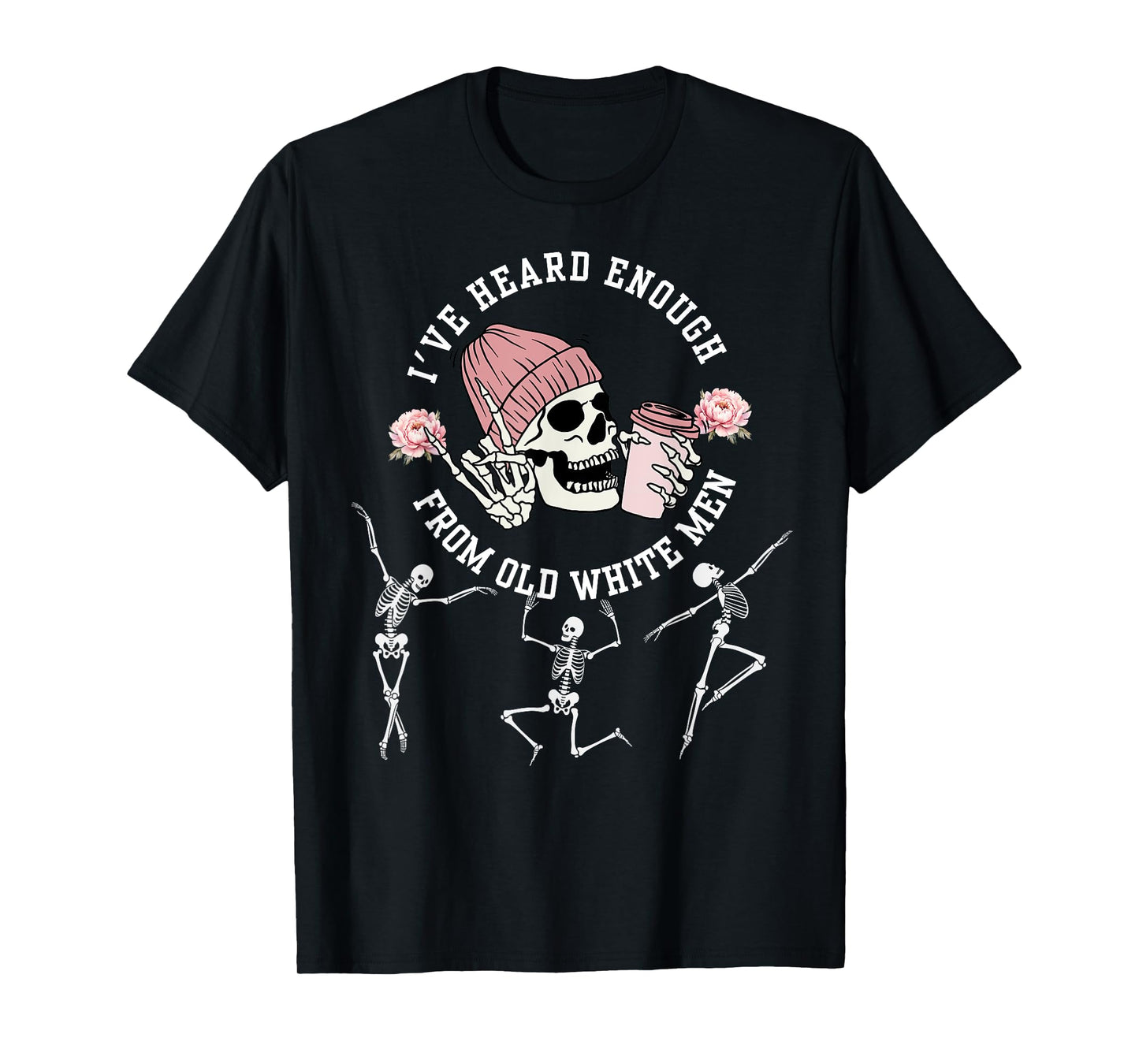I've Heard Enough from Old White Men Feminists Skeleton T-Shirt