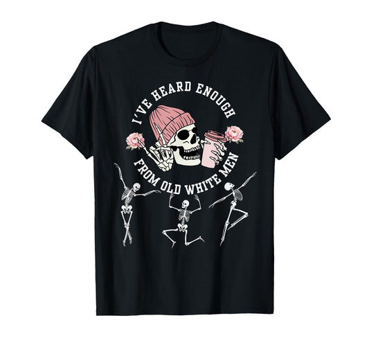 I've Heard Enough from Old White Men Feminists Skeleton T-Shirt