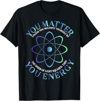 Science Quote gift, You Matter, You Energy T-Shirt