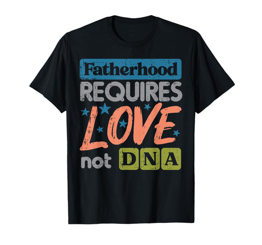 Fatherhood Require Love Not DNA Fathers Day Stepdad Step Dad T-Shirt
