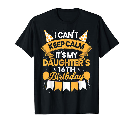 I Can't Keep Calm It's My Daughter 16th Birthday Gift bday T-Shirt