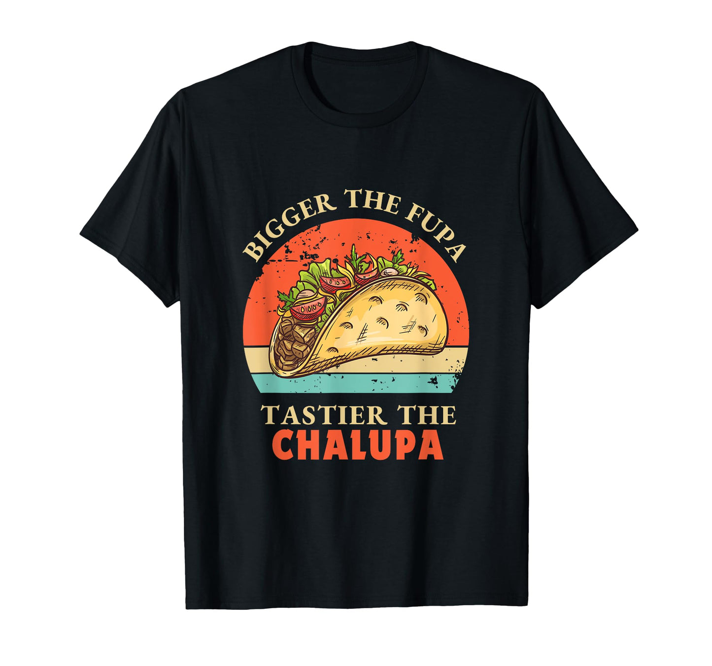 Funny Bigger The Fupa Tastier The Chalupa T-Shirt