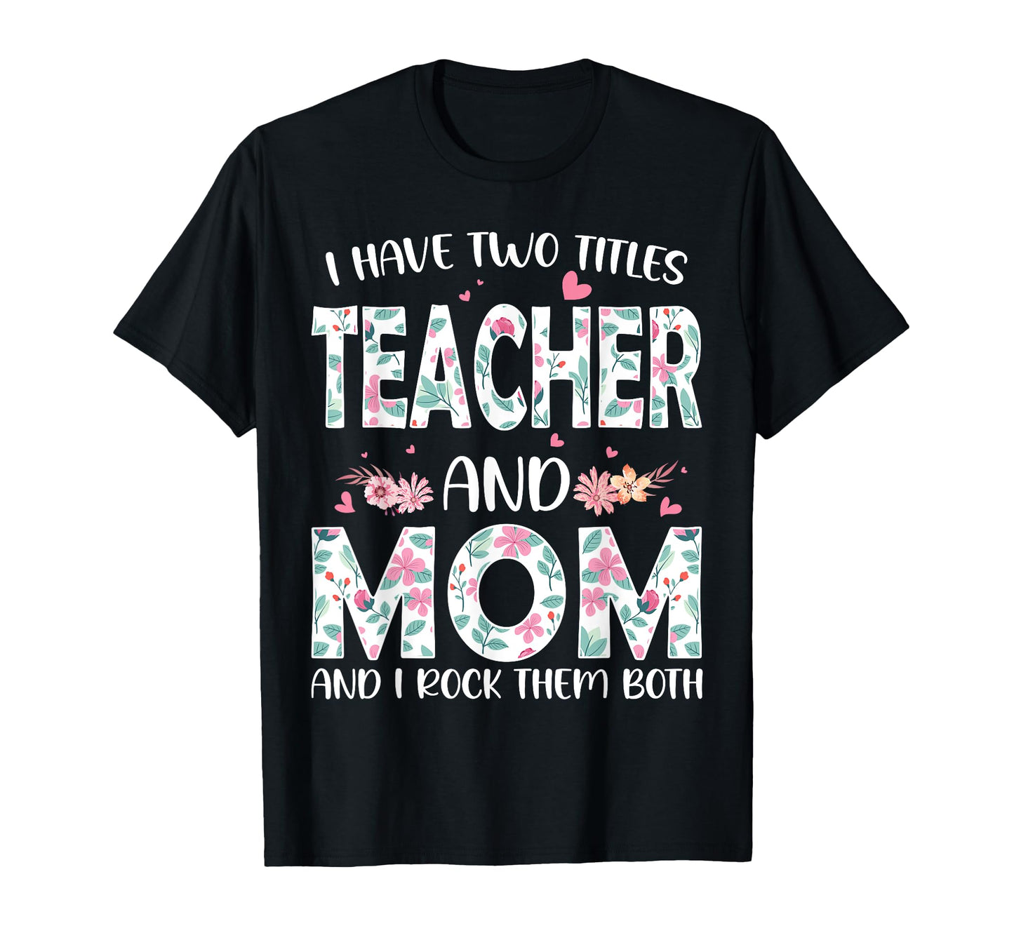 I have two titles Teacher and Mom I rock them both Floral T-Shirt
