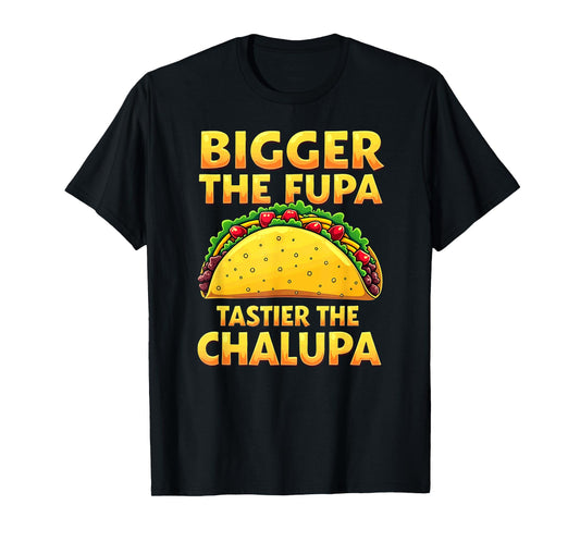 Dark Humor Mexican Taco Bigger The FUPA Tastier Chalupa T-Shirt