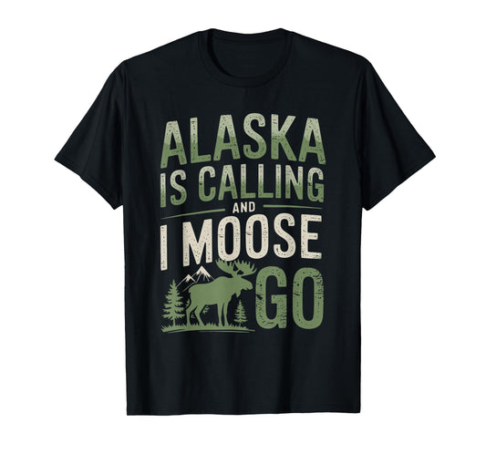 Alaska Is Calling And I Moose Go T-Shirt