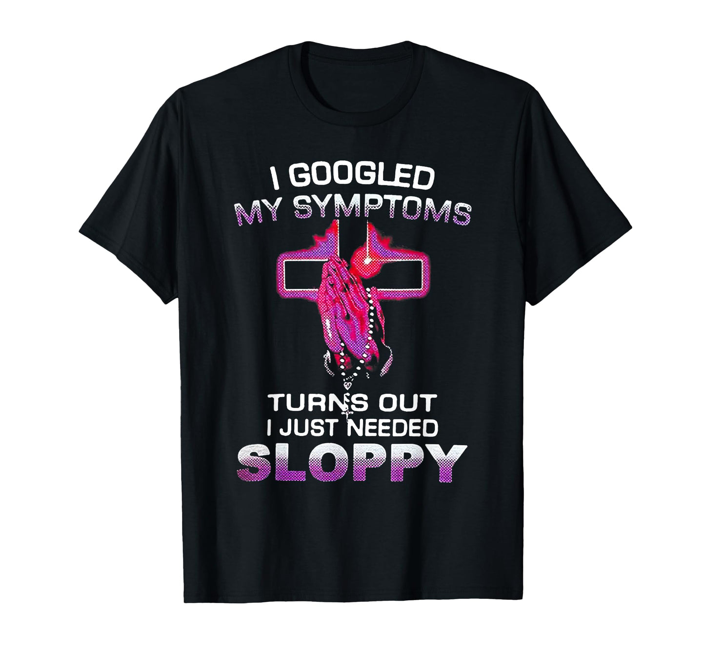 I Googled My Symptoms Turns Out I Just Needed Sloppy Christm T-Shirt