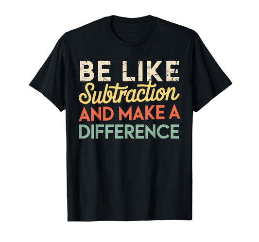 Be Like Subtraction And Make A Difference Funny Math Teacher T-Shirt