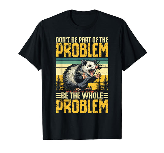 Don’t Be Part of the Problem Be the Whole Problem Opossum T-Shirt