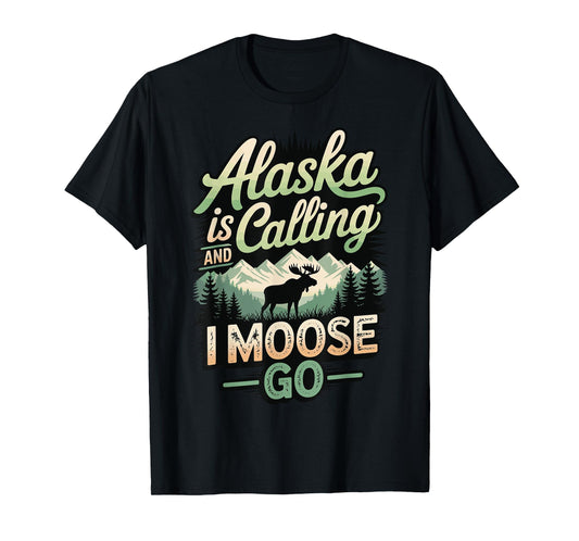 Alaska is Calling and I Moose Go T-Shirt