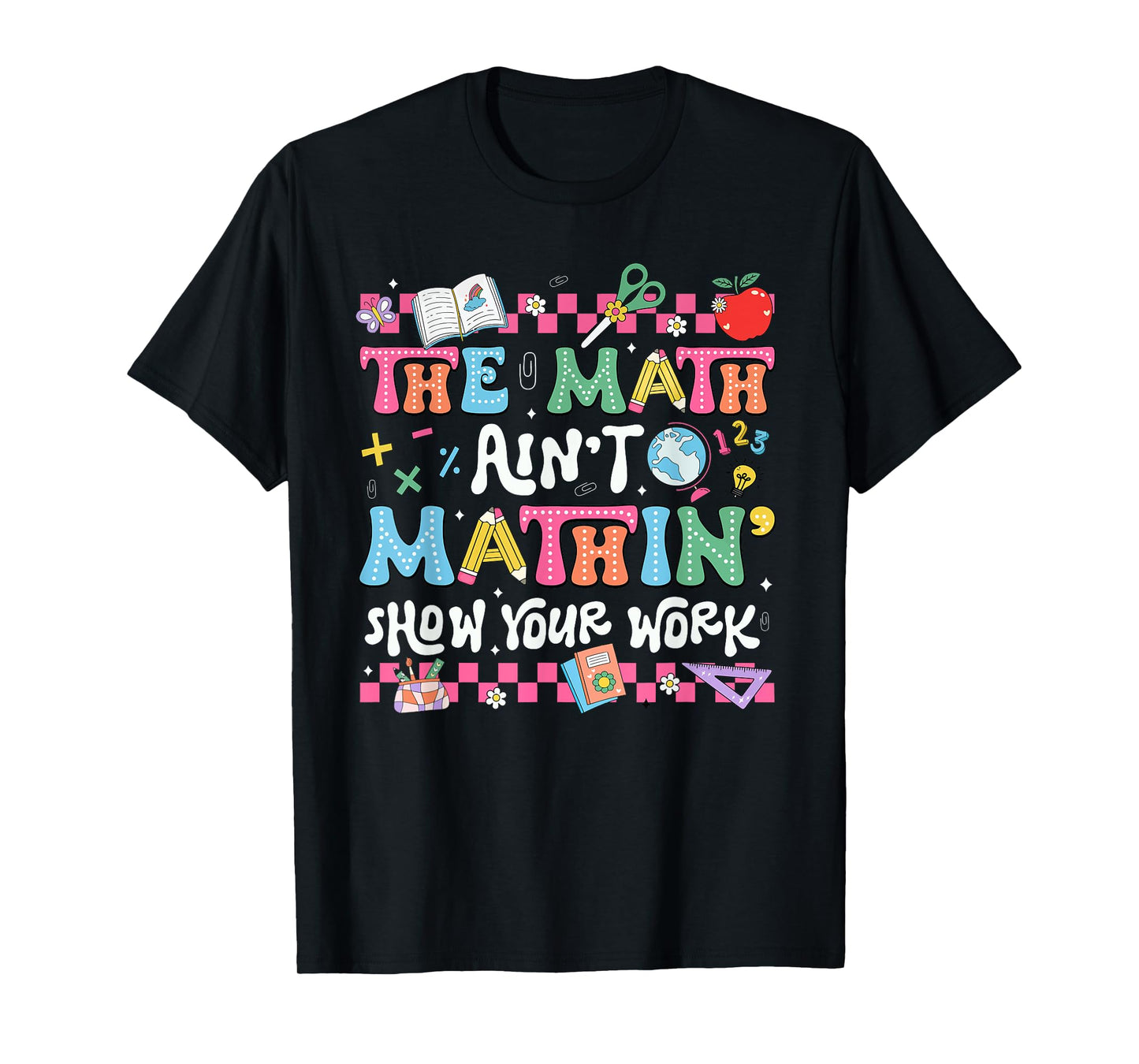 The Math Ain't Mathin' Show Your Work Teacher Back To School T-Shirt